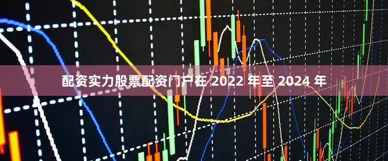 配资实力股票配资门户在 2022 年至 2024 年