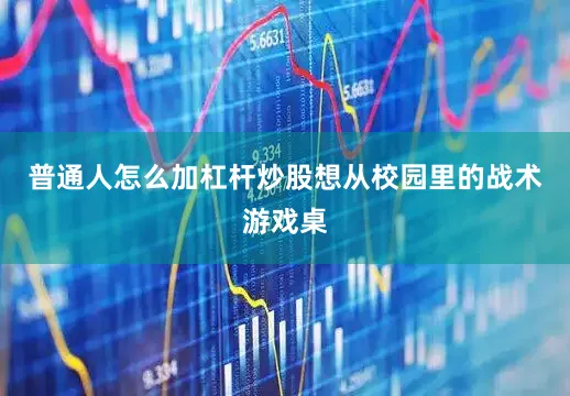 普通人怎么加杠杆炒股想从校园里的战术游戏桌