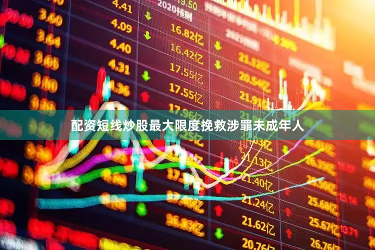配资短线炒股最大限度挽救涉罪未成年人