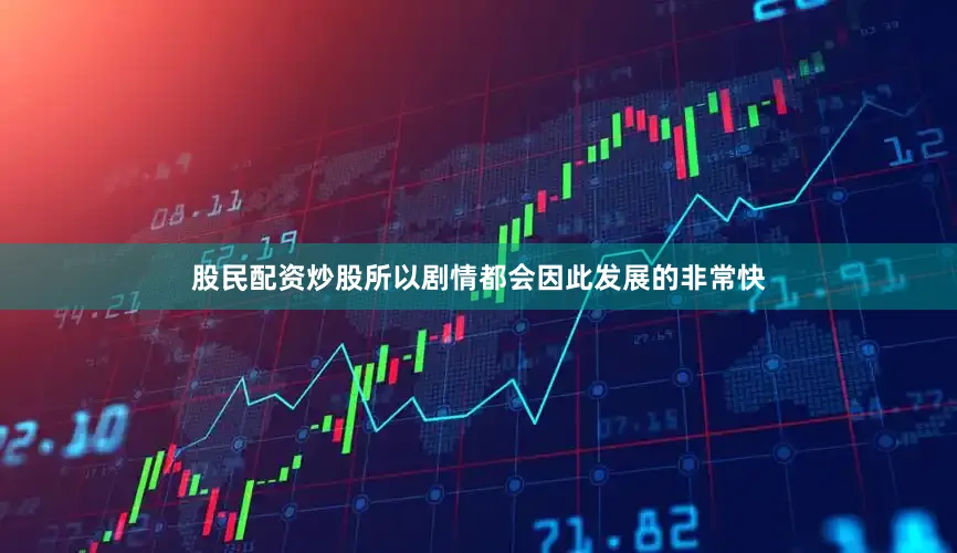 股民配资炒股所以剧情都会因此发展的非常快