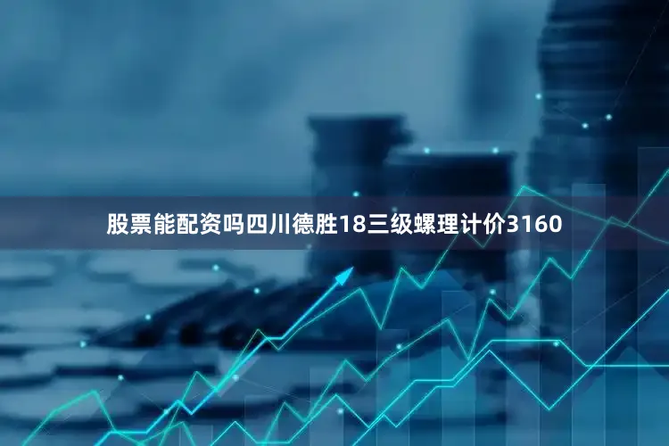 股票能配资吗四川德胜18三级螺理计价3160