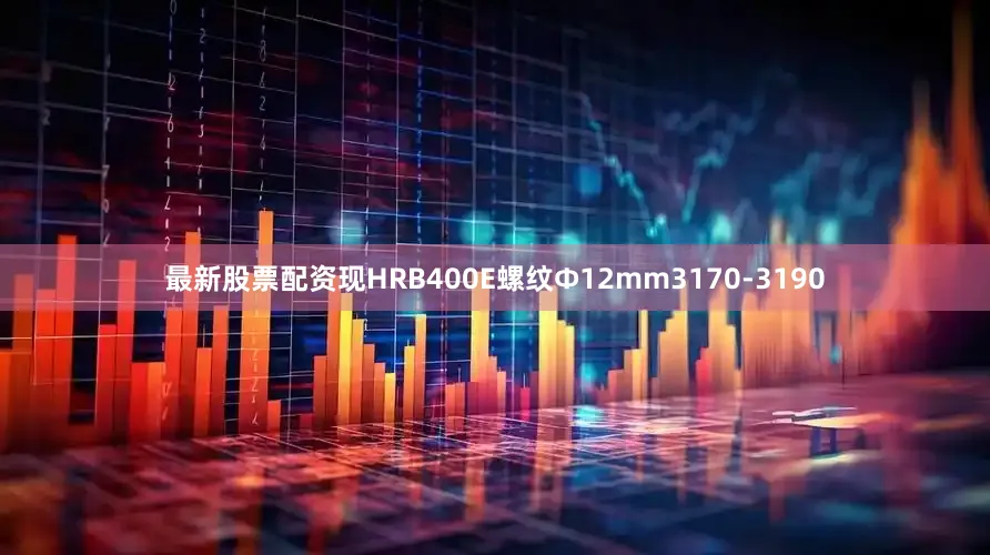 最新股票配资现HRB400E螺纹Ф12mm3170-3190
