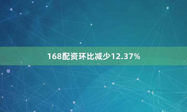 168配资环比减少12.37%