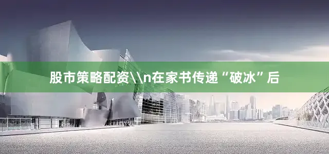 股市策略配资\n在家书传递“破冰”后