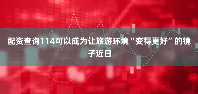 配资查询114可以成为让旅游环境“变得更好”的镜子近日