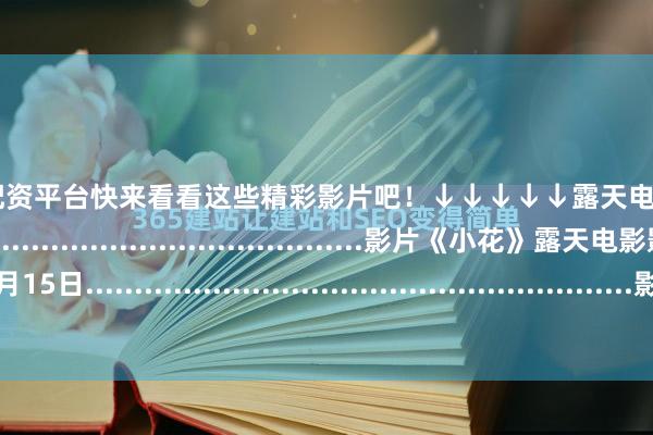 股票开户证券配资平台快来看看这些精彩影片吧！↓↓↓↓↓露天电影影讯7月14日........................................................影片《小花》露天电影影讯7月15日........................................................影片《江湖通缉令》露天电影影讯7月16日.............