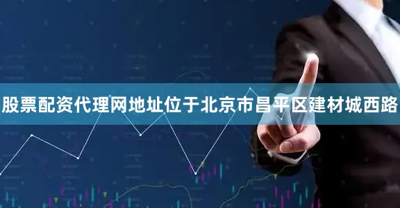 股票配资代理网地址位于北京市昌平区建材城西路