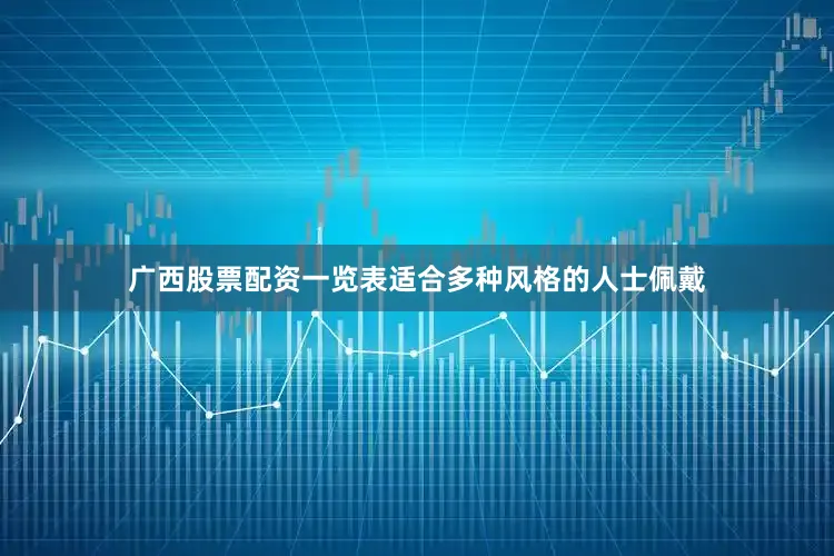 广西股票配资一览表适合多种风格的人士佩戴