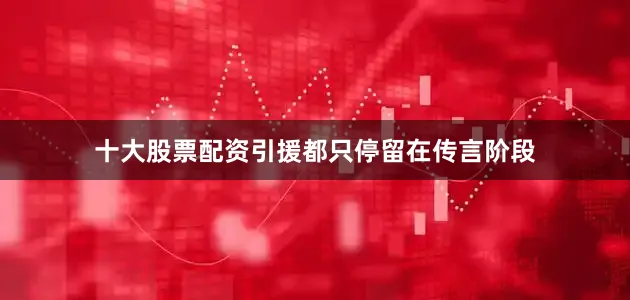 十大股票配资引援都只停留在传言阶段