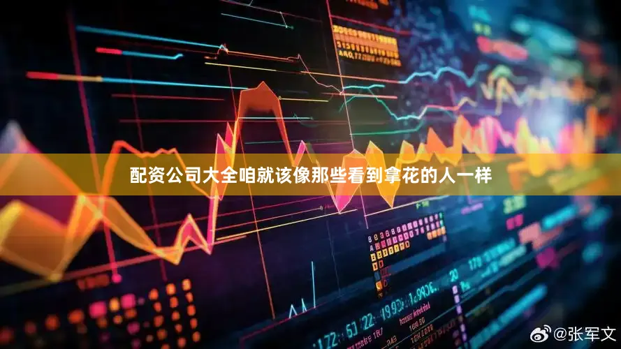 配资公司大全咱就该像那些看到拿花的人一样