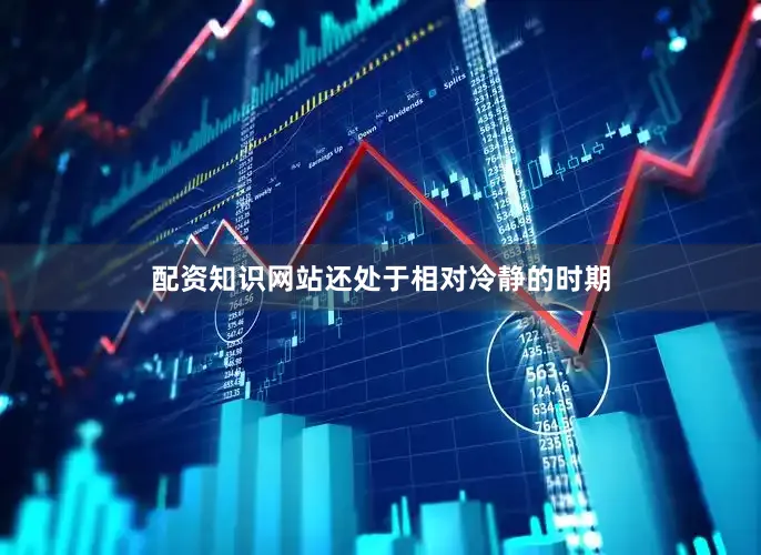配资知识网站还处于相对冷静的时期