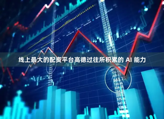 线上最大的配资平台高德过往所积累的 AI 能力