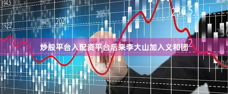 炒股平台入配资平台后来李大山加入义和团