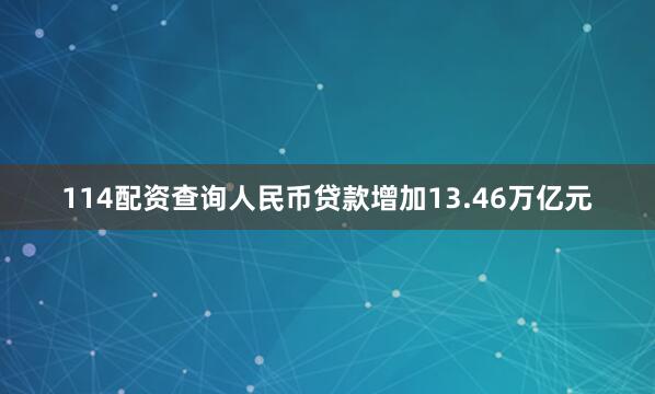 114配资查询人民币贷款增加13.46万亿元