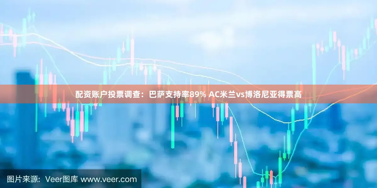 配资账户投票调查：巴萨支持率89% AC米兰vs博洛尼亚得票高